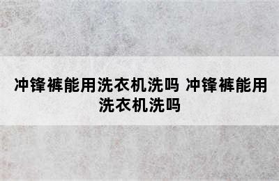 冲锋裤能用洗衣机洗吗 冲锋裤能用洗衣机洗吗